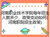 河南职业技术学院每年招生人数多少，政策变动如何(河南职院招生政策)
