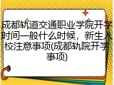 成都轨道交通职业学院开学时间一般什么时候，新生入校注意事项(成都轨院开学事项)