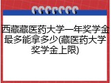 西藏藏医药大学一年奖学金最多能拿多少(藏医药大学奖学金上限)