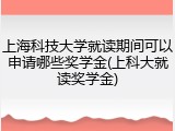 上海科技大学就读期间可以申请哪些奖学金(上科大就读奖学金)