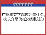 广州华立学院校训是什么，校长介绍(华立校训校长)