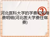 河北医科大学的学费和住宿费明细(河北医大学费住宿费)