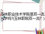 玉林职业技术学院是双一流大学吗?(玉林职院双一流？)