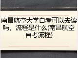 南昌航空大学自考可以去读吗，流程是什么(南昌航空自考流程)