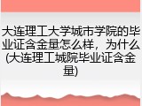 大连理工大学城市学院的毕业证含金量怎么样，为什么(大连理工城院毕业证含金量)