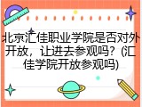 北京汇佳职业学院是否对外开放，让进去参观吗？(汇佳学院开放参观吗)
