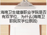 海南卫生健康职业学院是否有双学位，为什么(海南卫职院双学位原因)