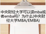 中央财经大学可以读mba或者emba吗？为什么(中央财经大学MBA/EMBA)
