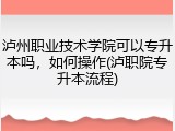 泸州职业技术学院可以专升本吗，如何操作(泸职院专升本流程)