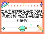 南昌工学院历年录取分数线深度分析(南昌工学院录取分解析)