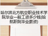 哈尔滨北方航空职业技术学院毕业一般工资多少钱(哈航职院毕业薪资)
