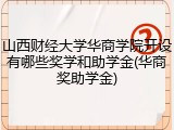 山西财经大学华商学院开设有哪些奖学和助学金(华商奖助学金)