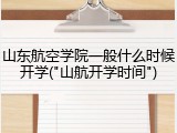 山东航空学院一般什么时候开学("山航开学时间")