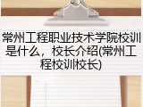 常州工程职业技术学院校训是什么，校长介绍(常州工程校训校长)