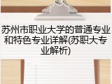 苏州市职业大学的普通专业和特色专业详解(苏职大专业解析)