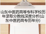 山东中医药高等专科学校历年录取分数线深度分析(山东中医药高专历年分)