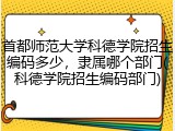 首都师范大学科德学院招生编码多少，隶属哪个部门(科德学院招生编码部门)