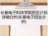 长春电子科技学院招生计划详细分析(长春电子招生分析)