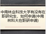 中南林业科技大学有没有在职研究生，如何申请(中南林科大在职研申请)