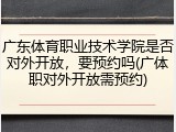 广东体育职业技术学院是否对外开放，要预约吗(广体职对外开放需预约)