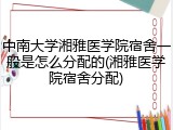 中南大学湘雅医学院宿舍一般是怎么分配的(湘雅医学院宿舍分配)
