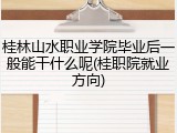 桂林山水职业学院毕业后一般能干什么呢(桂职院就业方向)