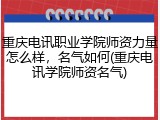 重庆电讯职业学院师资力量怎么样，名气如何(重庆电讯学院师资名气)