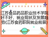 江苏食品药品职业技术学院好不好，就业现状及发展趋势(江苏食药职院就业前景)