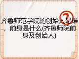 齐鲁师范学院的创始人是谁，前身是什么(齐鲁师院前身及创始人)