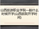 山西旅游职业学院一般什么时候开学(山西旅院开学时间)
