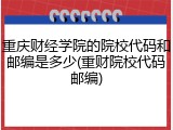 重庆财经学院的院校代码和邮编是多少(重财院校代码邮编)