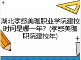 湖北孝感美珈职业学院建校时间是哪一年？(孝感美珈职院建校年)