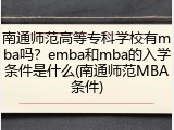 南通师范高等专科学校有mba吗？emba和mba的入学条件是什么(南通师范MBA条件)