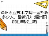 福州职业技术学院一届招收多少人，最近几年(福州职院近年招生数)