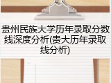 贵州民族大学历年录取分数线深度分析(贵大历年录取线分析)