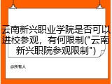 云南新兴职业学院是否可以进校参观，有何限制("云南新兴职院参观限制")