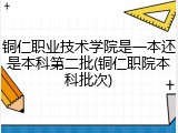 铜仁职业技术学院是一本还是本科第二批(铜仁职院本科批次)