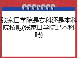 张家口学院是专科还是本科院校呢(张家口学院是本科吗)