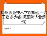 抚州职业技术学院毕业一般工资多少钱(抚职院毕业薪资)