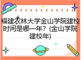 福建农林大学金山学院建校时间是哪一年？(金山学院建校年)