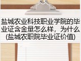 盐城农业科技职业学院的毕业证含金量怎么样，为什么(盐城农职院毕业证价值)