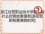 浙江经贸职业技术学院一般什么时候放寒暑假(浙经贸职院寒暑假时间)