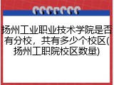 扬州工业职业技术学院是否有分校，共有多少个校区(扬州工职院校区数量)