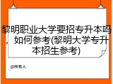 黎明职业大学要招专升本吗，如何参考(黎明大学专升本招生参考)