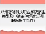 郑州智能科技职业学院招生类型及申请条件解读(郑州职院招生条件)