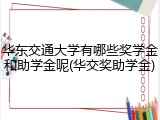 华东交通大学有哪些奖学金和助学金呢(华交奖助学金)