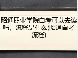 昭通职业学院自考可以去读吗，流程是什么(昭通自考流程)