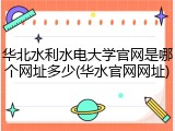 华北水利水电大学官网是哪个网址多少(华水官网网址)