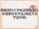 福建医科大学就读期间可以申请哪些奖学金(福医大奖学金种类)