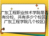 广东工程职业技术学院是否有分校，共有多少个校区(广东工程学院几个校区)